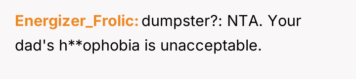 Energizer_Frolic dumpster?: NTA. Your dad's h**ophobia is unacceptable.