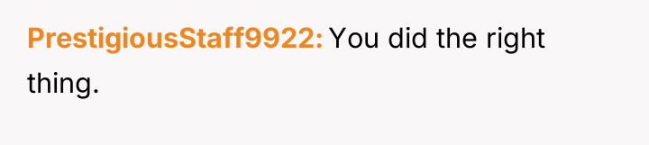 PrestigiousStaff9922 You did the right thing.