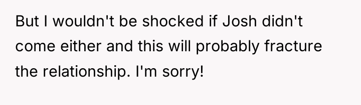 But I wouldn't be shocked if Josh didn't come either...