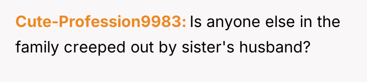 Cute-Profession9983 Is anyone else in the family creeped out by...
