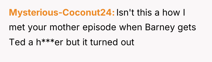 Mysterious-Coconut24 Isn't this a how I met your mother episode...