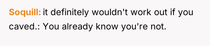 Soquill it definitely wouldn't work out if you caved.: You...