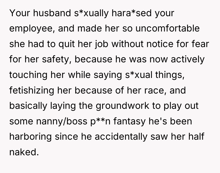 Your husband s*xually hara*sed your employee, and made her so...