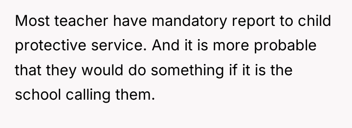 Most teacher have mandatory report to child protective service. And...