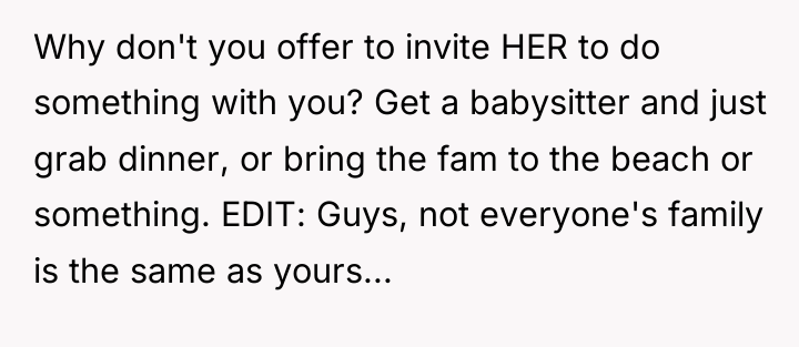 Why don't you offer to invite HER to do something...