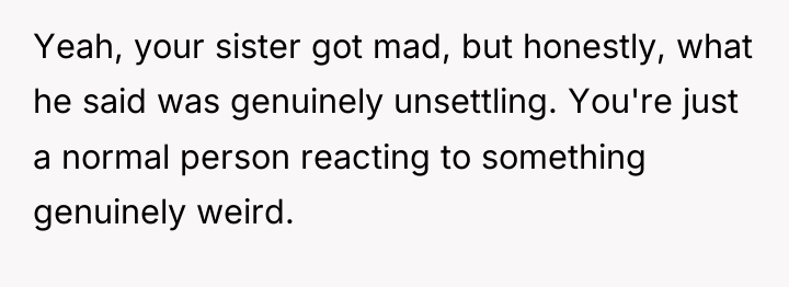 Yeah, your sister got mad, but honestly, what he said...