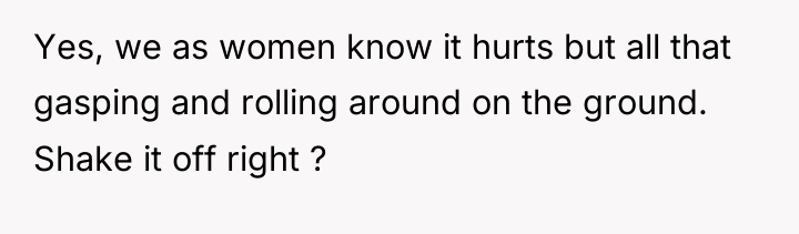 Yes, we as women know it hurts but all that...
