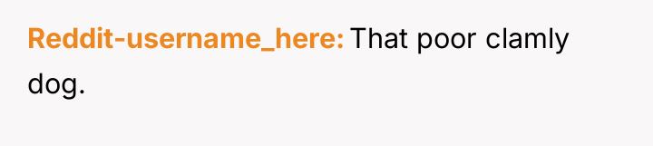 Reddit-username_here That poor clamly dog.