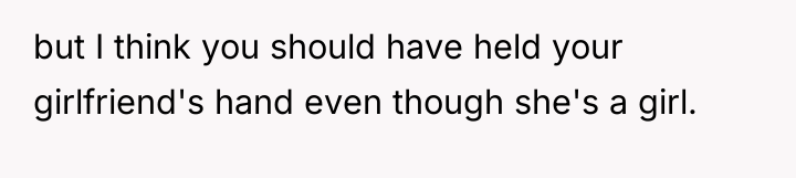 but I think you should have held your girlfriend's hand...
