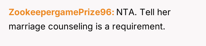 ZookeepergamePrize96 NTA. Tell her marriage counseling is a requirement.