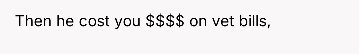 Then he cost you $$$$ on vet bills,