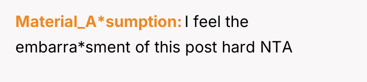 Material_A*sumption I feel the embarra*sment of this post hard NTA