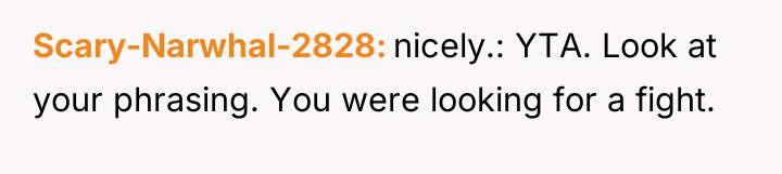 Scary-Narwhal-2828 nicely.: YTA. Look at your phrasing. You were looking...