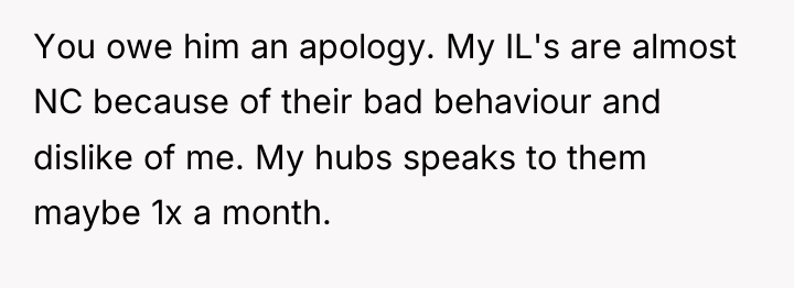 You owe him an apology. My IL's are almost NC...