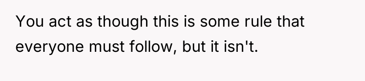 You act as though this is some rule that everyone...