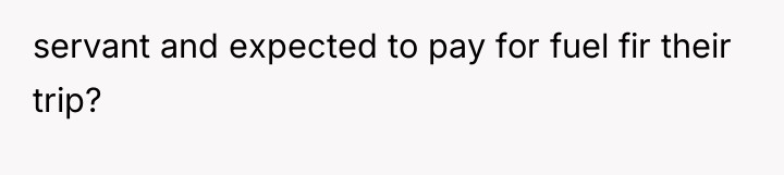 servant and expected to pay for fuel fir their trip?