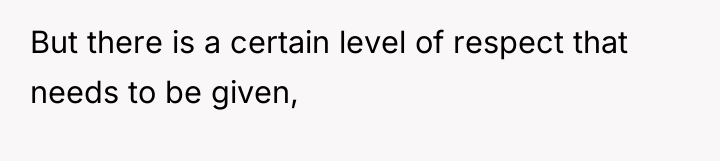 But there is a certain level of respect that needs...