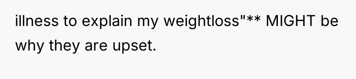 illness to explain my weightloss"** MIGHT be why they are...