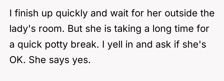 I finish up quickly and wait for her outside the...