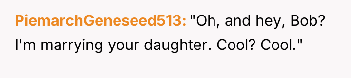 PiemarchGeneseed513 "Oh, and hey, Bob? I'm marrying your daughter. Cool?...