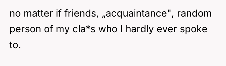no matter if friends, „acquaintance", random person of my cla*s...