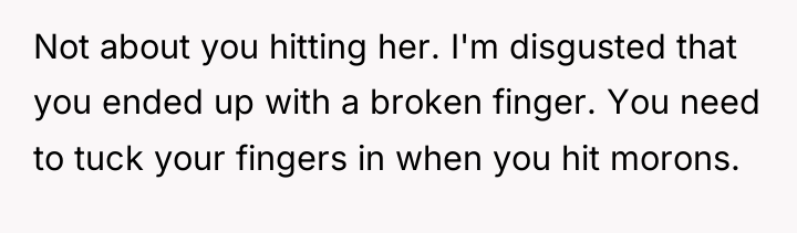 Not about you hitting her. I'm disgusted that you ended...