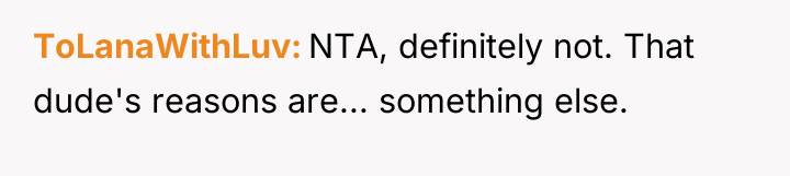ToLanaWithLuv NTA, definitely not. That dude's reasons are... something else.
