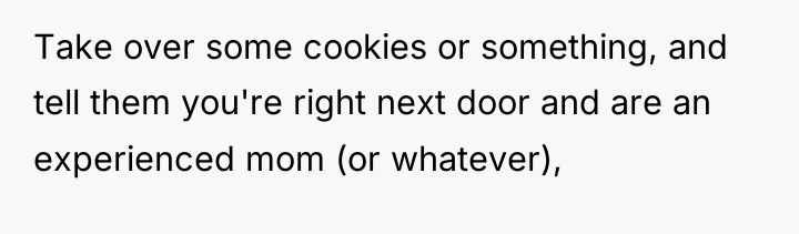 Take over some cookies or something, and tell them you're...