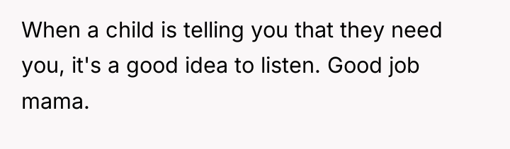 When a child is telling you that they need you,...
