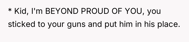 * Kid, I'm BEYOND PROUD OF YOU, you sticked to...