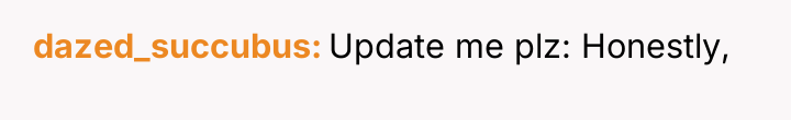 dazed_succubus Update me plz: Honestly,