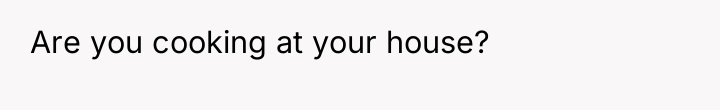 Are you cooking at your house?