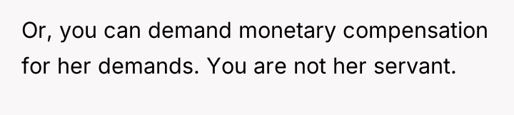 Or, you can demand monetary compensation for her demands. You...