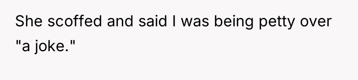 She scoffed and said I was being petty over "a...