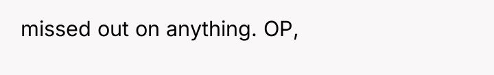 missed out on anything. OP,