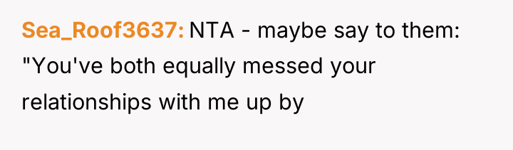 Sea_Roof3637 NTA - maybe say to them: "You've both equally...