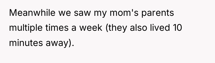 Meanwhile we saw my mom's parents multiple times a week...