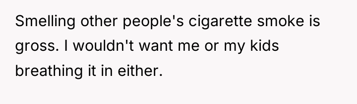 Smelling other people's cigarette smoke is gross. I wouldn't want...