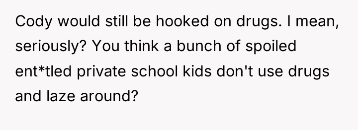 Cody would still be hooked on drugs. I mean, seriously?...