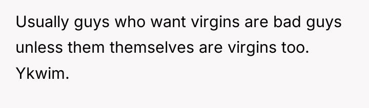Usually guys who want virgins are bad guys unless them...