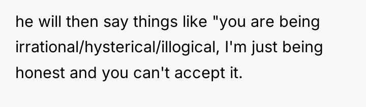 he will then say things like "you are being irrational/hysterical/illogical,...