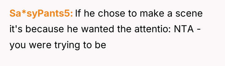 Sa*syPants5 If he chose to make a scene it's because...