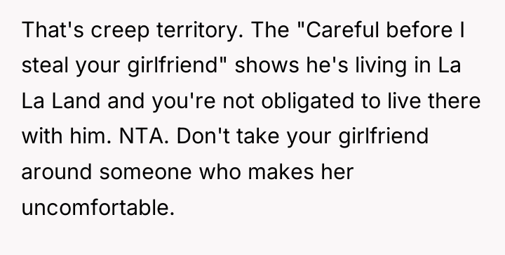 That's creep territory. The "Careful before I steal your girlfriend"...