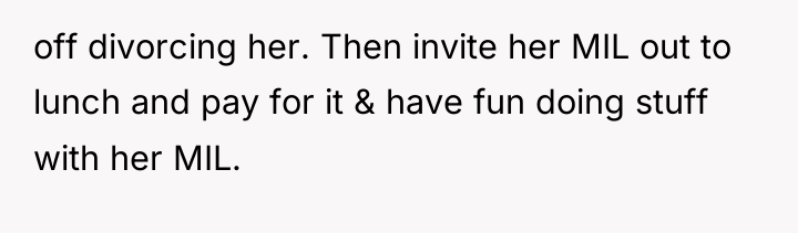 off divorcing her. Then invite her MIL out to lunch...
