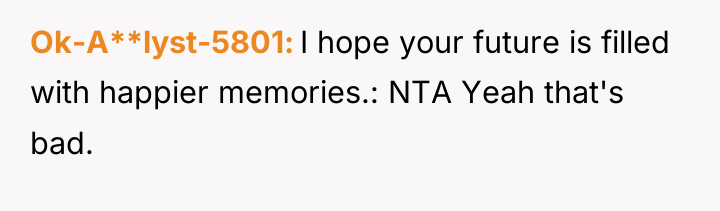 Ok-A**lyst-5801 I hope your future is filled with happier memories.:...