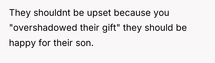 They shouldnt be upset because you "overshadowed their gift" they...