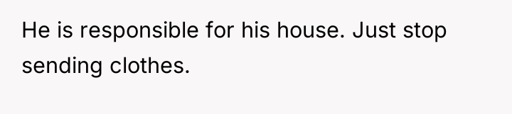 He is responsible for his house. Just stop sending clothes.