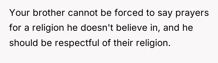 Your brother cannot be forced to say prayers for a...