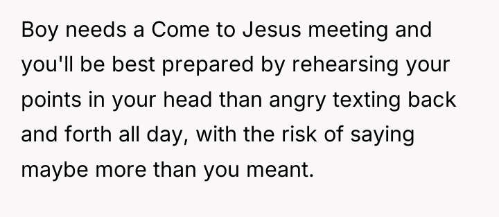Boy needs a Come to Jesus meeting and you'll be...