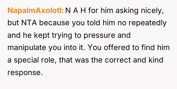 NapalmAxolotl N A H for him asking nicely, but NTA...
